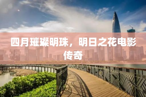 四月璀璨明珠，明日之花电影传奇