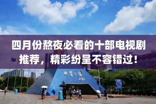 四月份熬夜必看的十部电视剧推荐，精彩纷呈不容错过！