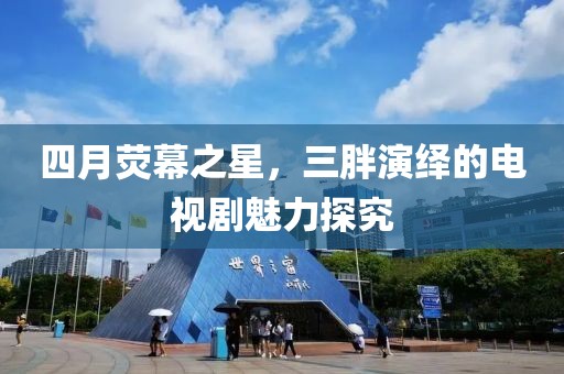四月荧幕之星，三胖演绎的电视剧魅力探究