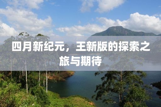 四月新纪元，王新版的探索之旅与期待