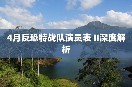 4月反恐特战队演员表 II深度解析