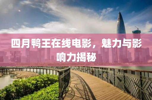 四月鸭王在线电影，魅力与影响力揭秘
