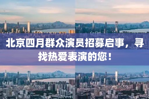 北京四月群众演员招募启事，寻找热爱表演的您！