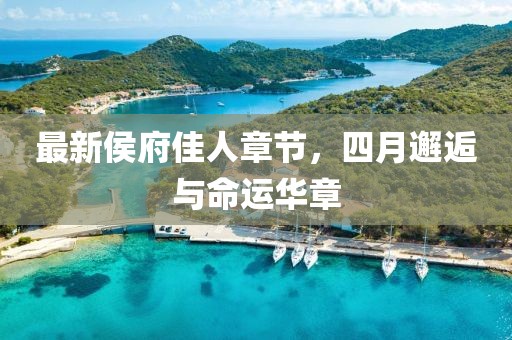 最新侯府佳人章节，四月邂逅与命运华章