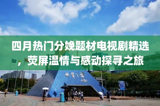 四月热门分娩题材电视剧精选，荧屏温情与感动探寻之旅