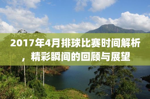 2017年4月排球比赛时间解析，精彩瞬间的回顾与展望