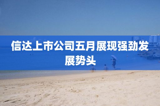 信达上市公司五月展现强劲发展势头