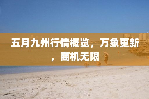 五月九州行情概览，万象更新，商机无限