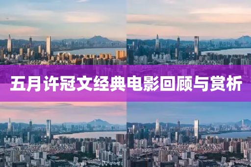 五月许冠文经典电影回顾与赏析