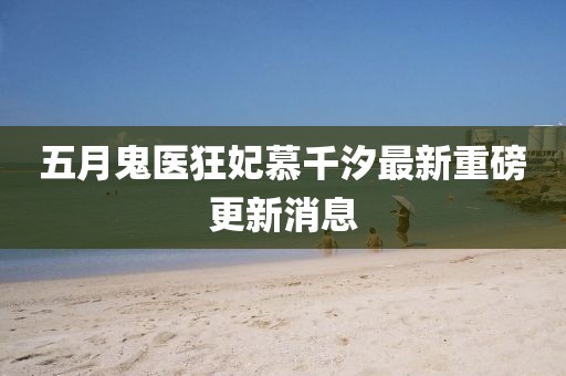 五月鬼医狂妃慕千汐最新重磅更新消息