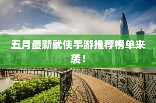 五月最新武侠手游推荐榜单来袭！