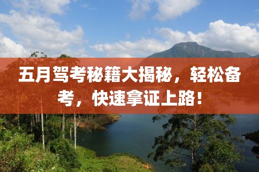 五月驾考秘籍大揭秘，轻松备考，快速拿证上路！