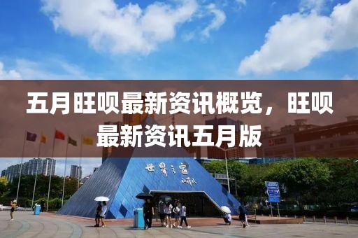 五月旺呗最新资讯概览，旺呗最新资讯五月版