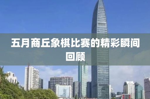 五月商丘象棋比赛的精彩瞬间回顾