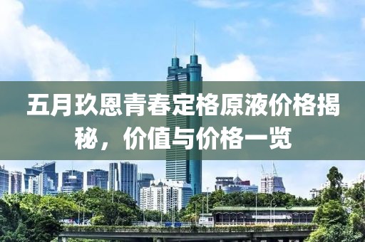 五月玖恩青春定格原液价格揭秘，价值与价格一览