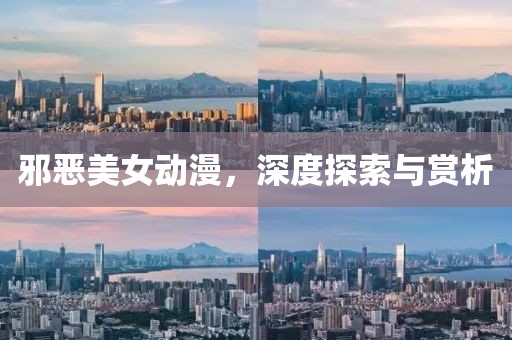 邪恶美女动漫，深度探索与赏析