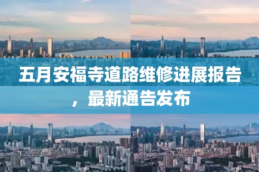 五月安福寺道路维修进展报告，最新通告发布