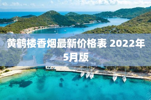 黄鹤楼香烟最新价格表 2022年5月版