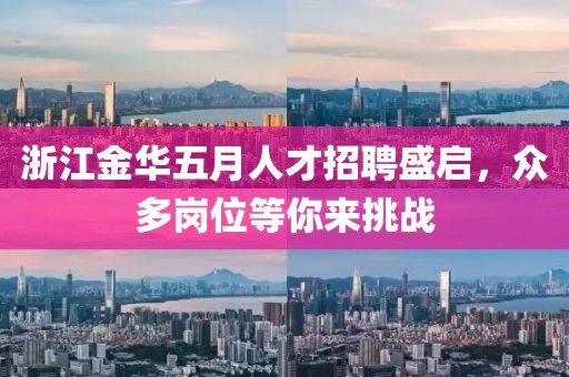 浙江金华五月人才招聘盛启，众多岗位等你来挑战