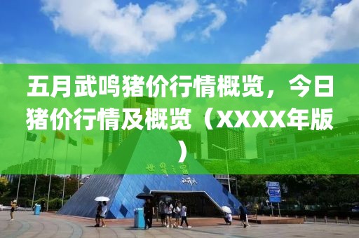 五月武鸣猪价行情概览，今日猪价行情及概览（XXXX年版）