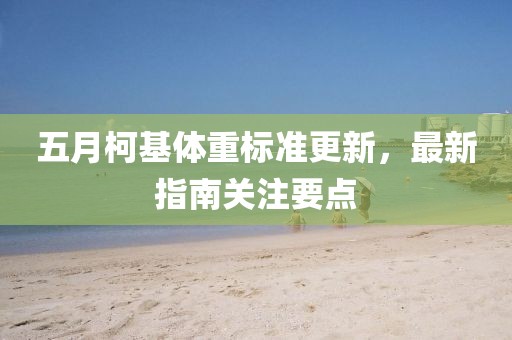 五月柯基体重标准更新，最新指南关注要点