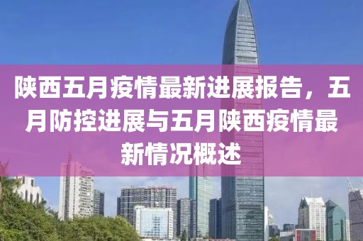 陕西五月疫情最新进展报告，五月防控进展与五月陕西疫情最新情况概述