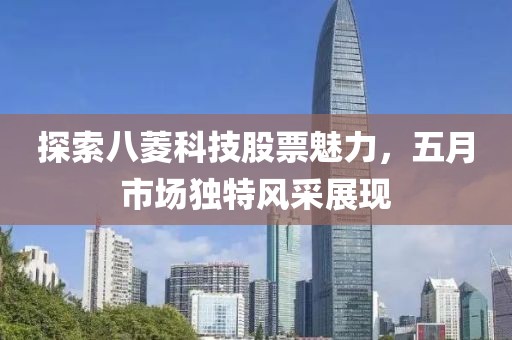 探索八菱科技股票魅力，五月市场独特风采展现