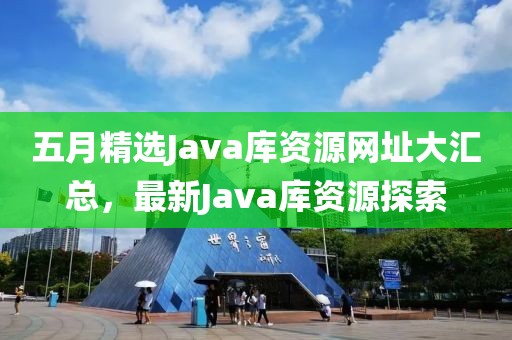 五月精选Java库资源网址大汇总，最新Java库资源探索