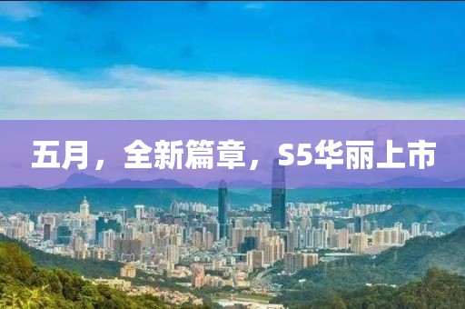 五月，全新篇章，S5华丽上市