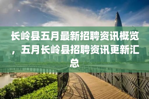 长岭县五月最新招聘资讯概览，五月长岭县招聘资讯更新汇总