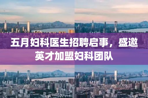 五月妇科医生招聘启事，盛邀英才加盟妇科团队