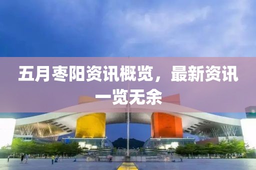 五月枣阳资讯概览，最新资讯一览无余