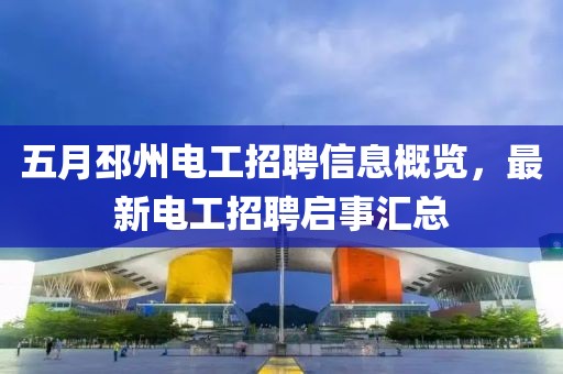 五月邳州电工招聘信息概览，最新电工招聘启事汇总