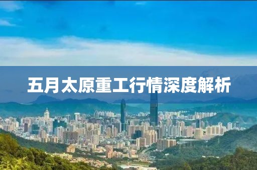 五月太原重工行情深度解析