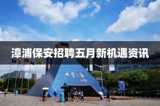 漳浦保安招聘五月新机遇资讯