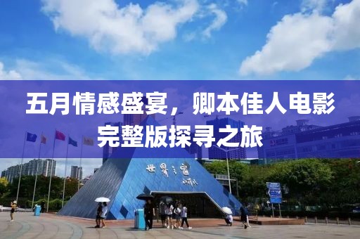 五月情感盛宴，卿本佳人电影完整版探寻之旅