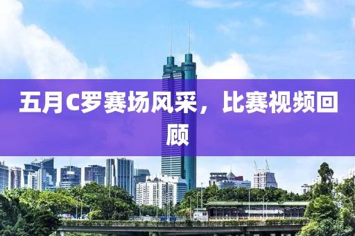 五月C罗赛场风采，比赛视频回顾