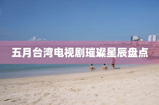 五月台湾电视剧璀璨星辰盘点