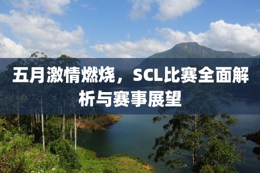 五月激情燃烧，SCL比赛全面解析与赛事展望
