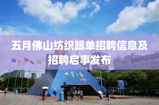五月佛山纺织跟单招聘信息及招聘启事发布