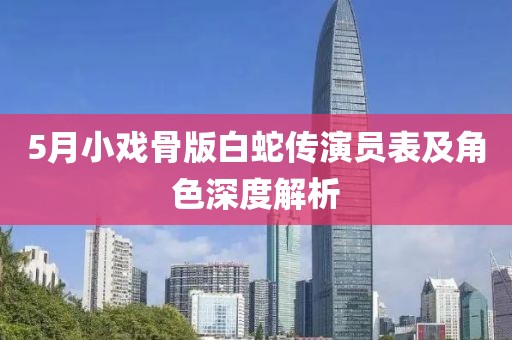 5月小戏骨版白蛇传演员表及角色深度解析