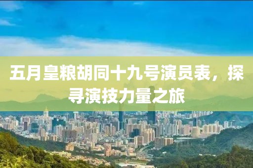 五月皇粮胡同十九号演员表，探寻演技力量之旅