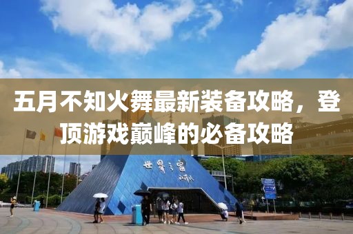 五月不知火舞最新装备攻略，登顶游戏巅峰的必备攻略