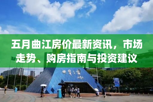 五月曲江房价最新资讯，市场走势、购房指南与投资建议