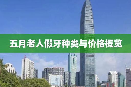 五月老人假牙种类与价格概览