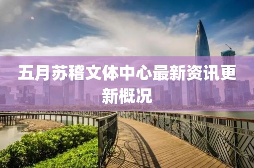 五月苏稽文体中心最新资讯更新概况