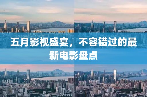 五月影视盛宴，不容错过的最新电影盘点