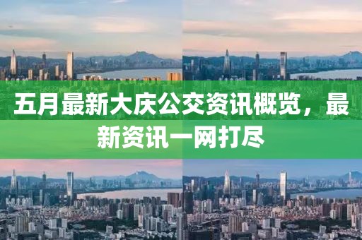 五月最新大庆公交资讯概览，最新资讯一网打尽