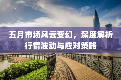 五月市场风云变幻，深度解析行情波动与应对策略