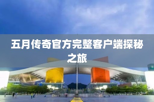 五月传奇官方完整客户端探秘之旅